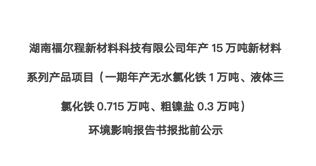 湖南福爾程新材料科技有限公司年產(chǎn)15萬噸新材料系列產(chǎn)品項目（一期年產(chǎn)無水氯化鐵1萬噸、液體三氯化鐵0.715萬噸、粗鎳鹽0.3萬噸） 環(huán)境影響報告書報批前公示